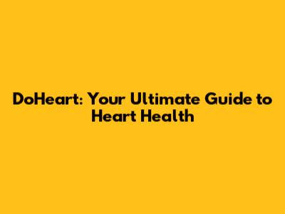 DoHeart: Your Ultimate Guide to Heart Health