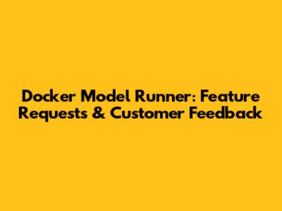 Docker Model Runner: Feature Requests & Customer Feedback