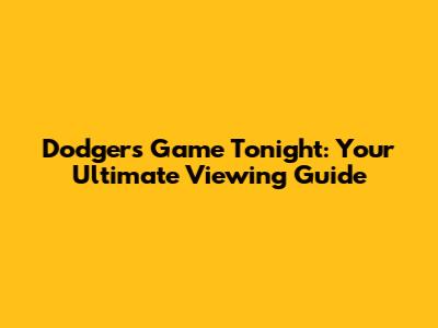 Dodgers Game Tonight: Your Ultimate Viewing Guide