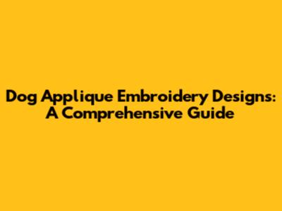 Dog Applique Embroidery Designs: A Comprehensive Guide