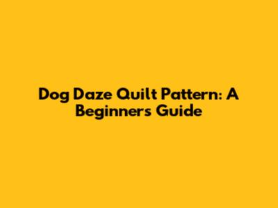 Dog Daze Quilt Pattern: A Beginner's Guide