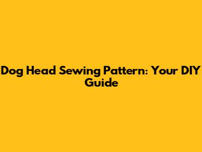 Dog Head Sewing Pattern: Your DIY Guide