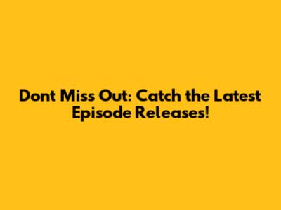 Don't Miss Out: Catch the Latest Episode Releases!