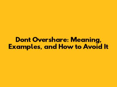 Don't Overshare: Meaning, Examples, and How to Avoid It