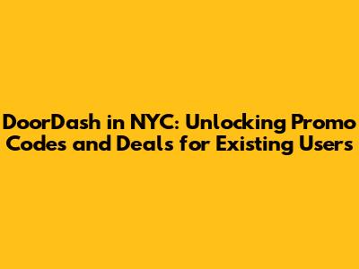 DoorDash in NYC: Unlocking Promo Codes and Deals for Existing Users
