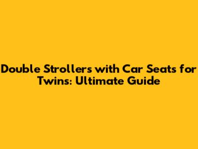 Double Strollers with Car Seats for Twins: Ultimate Guide