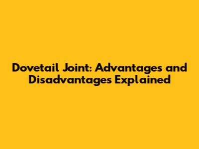 Dovetail Joint: Advantages and Disadvantages Explained
