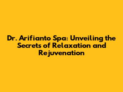 Dr. Arifianto Spa: Unveiling the Secrets of Relaxation and Rejuvenation