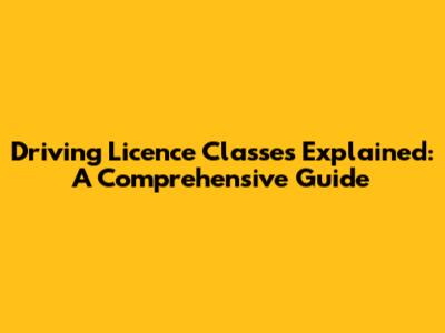 Driving Licence Classes Explained: A Comprehensive Guide