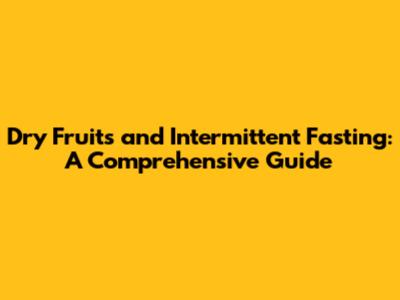 Dry Fruits and Intermittent Fasting: A Comprehensive Guide
