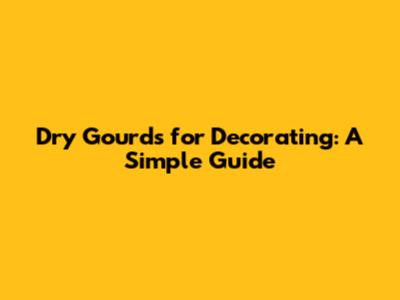 Dry Gourds for Decorating: A Simple Guide