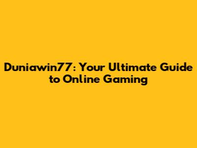 Duniawin77: Your Ultimate Guide to Online Gaming