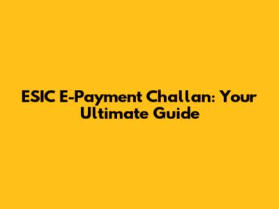 ESIC E-Payment Challan: Your Ultimate Guide