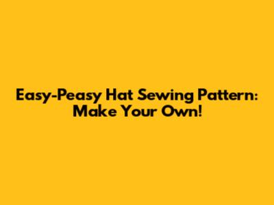 Easy-Peasy Hat Sewing Pattern: Make Your Own!