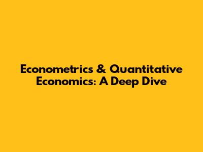 Econometrics & Quantitative Economics: A Deep Dive