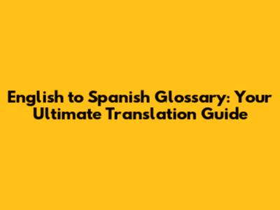 English to Spanish Glossary: Your Ultimate Translation Guide
