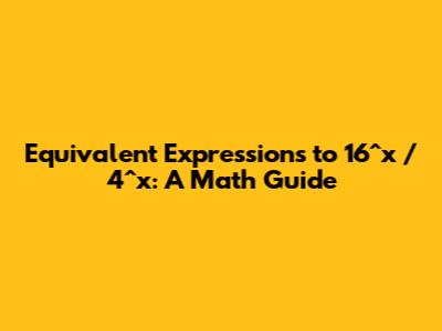 Equivalent Expressions to 16^x / 4^x: A Math Guide