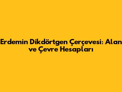 Erdem'in Dikdörtgen Çerçevesi: Alan ve Çevre Hesapları
