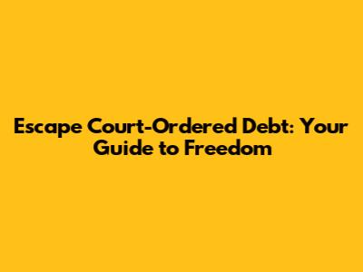 Escape Court-Ordered Debt: Your Guide to Freedom