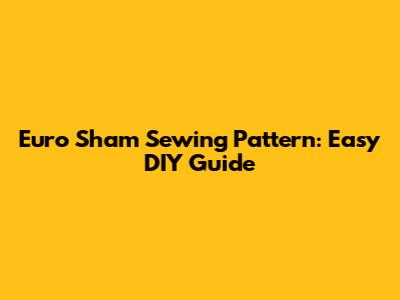 Euro Sham Sewing Pattern: Easy DIY Guide