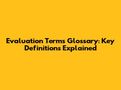 Evaluation Terms Glossary: Key Definitions Explained