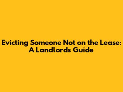 Evicting Someone Not on the Lease: A Landlord's Guide