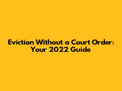 Eviction Without a Court Order: Your 2022 Guide