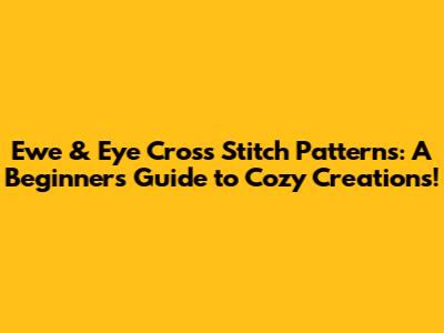 Ewe & Eye Cross Stitch Patterns: A Beginner's Guide to Cozy Creations!