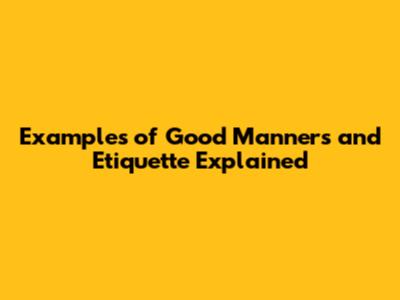 Examples of Good Manners and Etiquette Explained