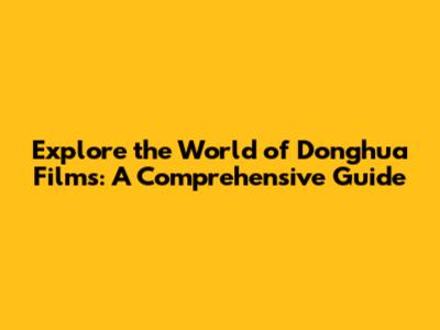 Explore the World of Donghua Films: A Comprehensive Guide