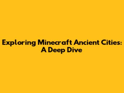 Exploring Minecraft Ancient Cities: A Deep Dive