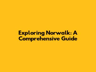 Exploring Norwalk: A Comprehensive Guide
