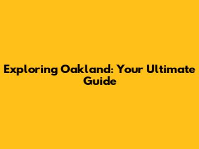 Exploring Oakland: Your Ultimate Guide