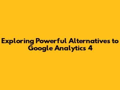 Exploring Powerful Alternatives to Google Analytics 4