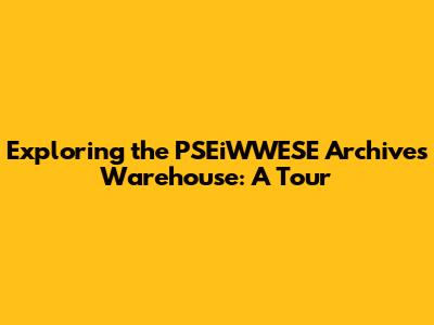 Exploring the PSEiWWESE Archives Warehouse: A Tour