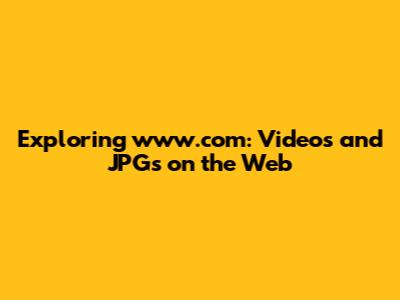 Exploring www.com: Videos and JPGs on the Web