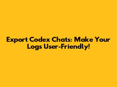 Export Codex Chats: Make Your Logs User-Friendly!
