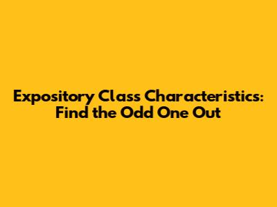 Expository Class Characteristics: Find the Odd One Out