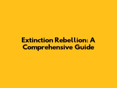Extinction Rebellion: A Comprehensive Guide