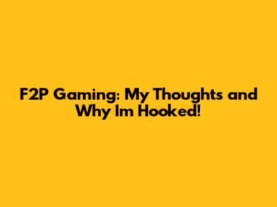 F2P Gaming: My Thoughts and Why I'm Hooked!