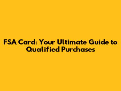 FSA Card: Your Ultimate Guide to Qualified Purchases