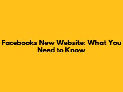Facebook's New Website: What You Need to Know