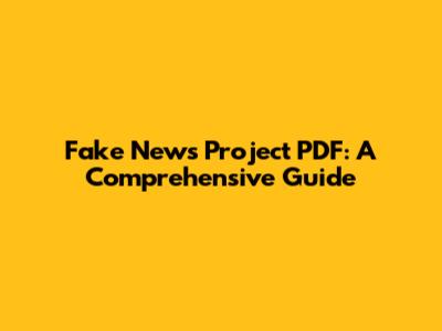 Fake News Project PDF: A Comprehensive Guide