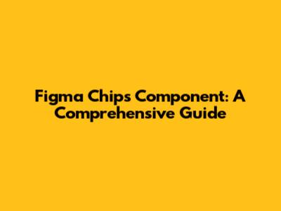 Figma Chips Component: A Comprehensive Guide