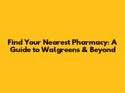 Find Your Nearest Pharmacy: A Guide to Walgreens & Beyond