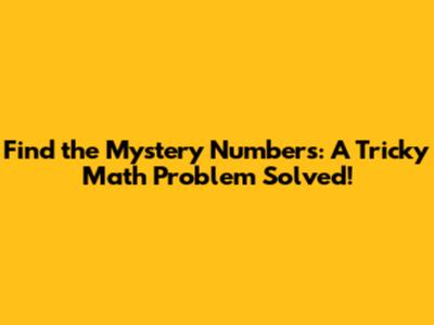 Find the Mystery Numbers: A Tricky Math Problem Solved!