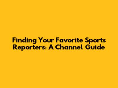 Finding Your Favorite Sports Reporters: A Channel Guide