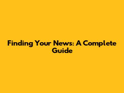 Finding Your News: A Complete Guide