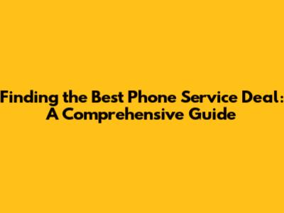 Finding the Best Phone Service Deal: A Comprehensive Guide