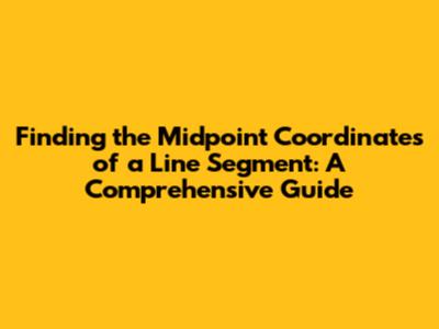 Finding the Midpoint Coordinates of a Line Segment: A Comprehensive Guide